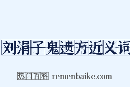 刘涓子鬼遗方近义词是什么意思的图片